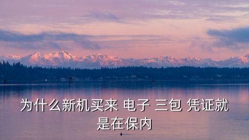 為什么新機(jī)買(mǎi)來(lái) 電子 三包 憑證就是在保內(nèi)