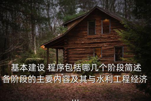  基本建設(shè) 程序包括哪幾個(gè)階段簡(jiǎn)述各階段的主要內(nèi)容及其與水利工程經(jīng)濟(jì)...