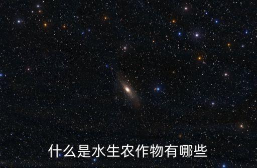 什么是水生農(nóng)作物有哪些