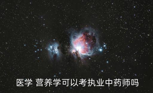 醫(yī)學(xué) 營(yíng)養(yǎng)學(xué)可以考執(zhí)業(yè)中藥師嗎