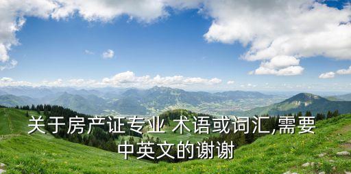 關(guān)于房產(chǎn)證專業(yè) 術(shù)語或詞匯,需要 中英文的謝謝