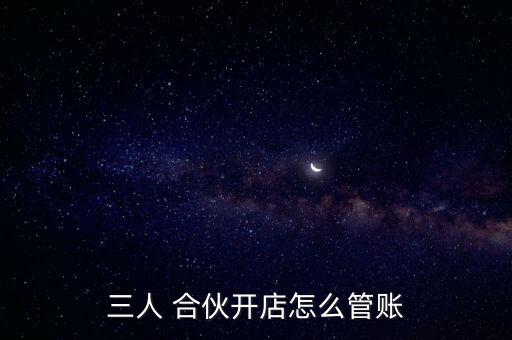 三人 合伙開店怎么管賬
