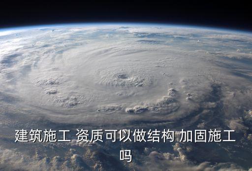 建筑施工 資質(zhì)可以做結(jié)構(gòu) 加固施工嗎