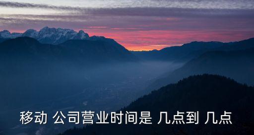 移動公司幾點上班,烏魯木齊移動公司幾點上班