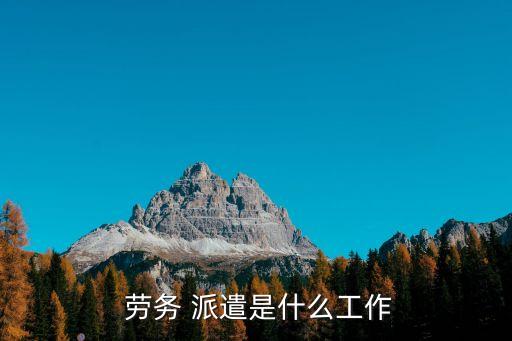  勞務(wù) 派遣是什么工作