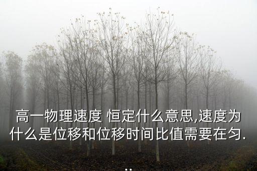 高一物理速度 恒定什么意思,速度為什么是位移和位移時(shí)間比值需要在勻...