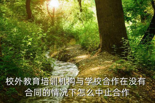 校外教育培訓(xùn)機(jī)構(gòu)與學(xué)校合作在沒(méi)有 合同的情況下怎么中止合作
