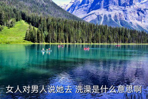 女生和男生洗澡,女生我要洗澡了,男生改該怎么回復(fù)