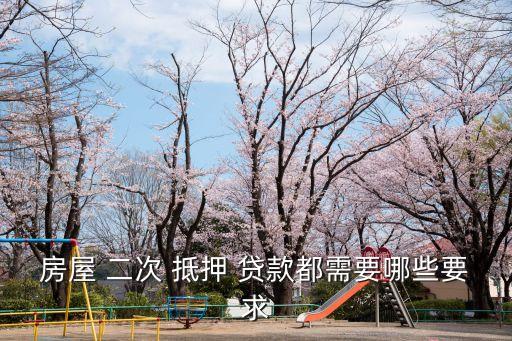 房產(chǎn)二次抵押貸款需要什么條件,貸款房能二次貸款嗎