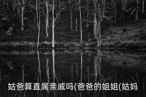 姑爸算直屬親戚嗎(爸爸的姐姐(姑媽