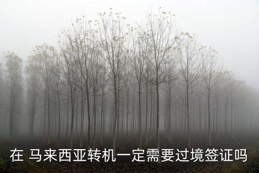 在 馬來(lái)西亞轉(zhuǎn)機(jī)一定需要過(guò)境簽證嗎