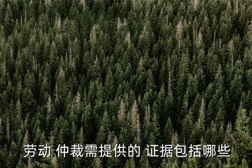 勞動(dòng)仲裁需要保留什么證據(jù)