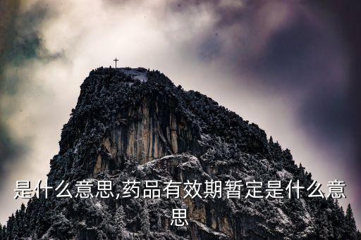 暫定是什么意思,藥品有效期暫定是什么意思