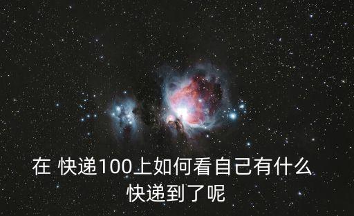 在 快遞100上如何看自己有什么 快遞到了呢