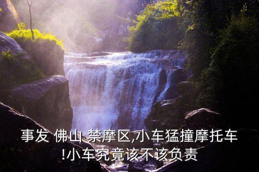 事發(fā) 佛山 禁摩區(qū),小車(chē)猛撞摩托車(chē)!小車(chē)究竟該不該負(fù)責(zé)
