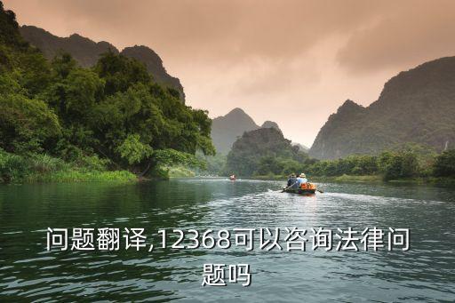 法律問題翻譯,12368可以咨詢法律問題嗎