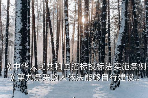 《中華人民共和國招標投標法實施條例》第九條采購人依法能夠自行建設(shè)...