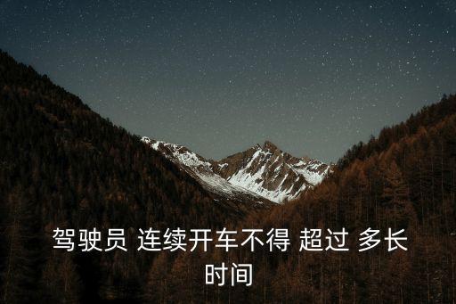  駕駛員 連續(xù)開車不得 超過 多長(zhǎng)時(shí)間