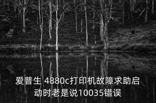 愛普生 4880c打印機故障求助啟動時老是說10035錯誤