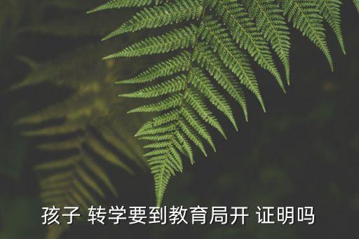 孩子 轉(zhuǎn)學(xué)要到教育局開(kāi) 證明嗎