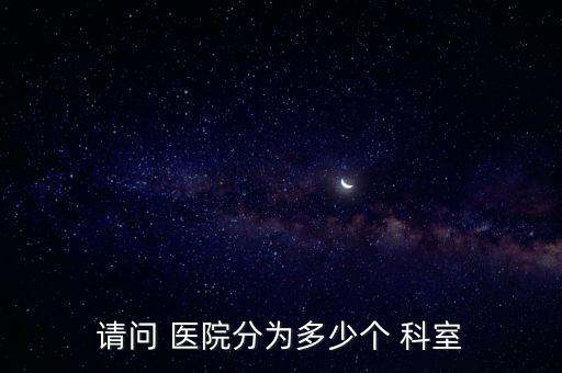 請(qǐng)問(wèn) 醫(yī)院分為多少個(gè) 科室