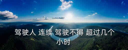 駕駛?cè)诉B續(xù)駕駛不得超過多長時間,駕駛證學(xué)法減分考試題庫及答案