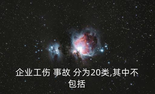 企業(yè)工傷 事故 分為20類,其中不包括