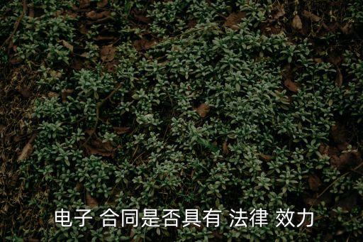 有法律效力的電子合同,契約鎖電子合同具有法律效力嗎