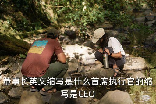 董事長英文縮寫是什么首席執(zhí)行官的縮寫是CEO