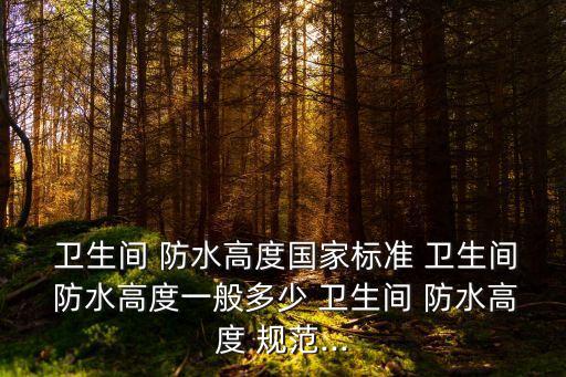 衛(wèi)生間防水規(guī)范,房建衛(wèi)生間防水規(guī)范