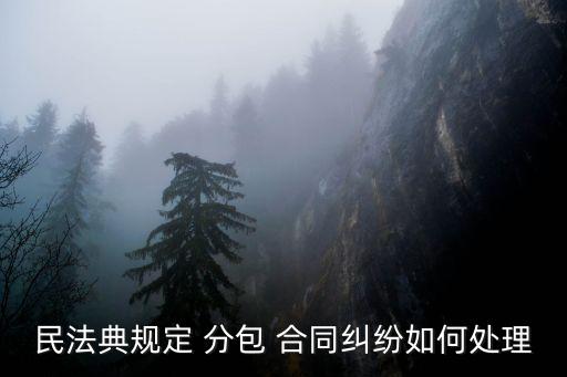 民法典規(guī)定 分包 合同糾紛如何處理
