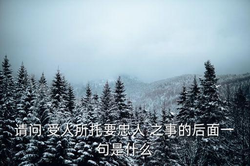 受人之托忠人之事,如何看待受人之托忠人之事