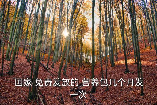  國(guó)家 免費(fèi)發(fā)放的 營(yíng)養(yǎng)包幾個(gè)月發(fā)一次