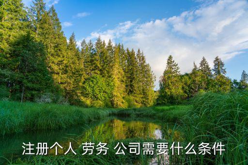 注冊(cè)個(gè)人 勞務(wù) 公司需要什么條件
