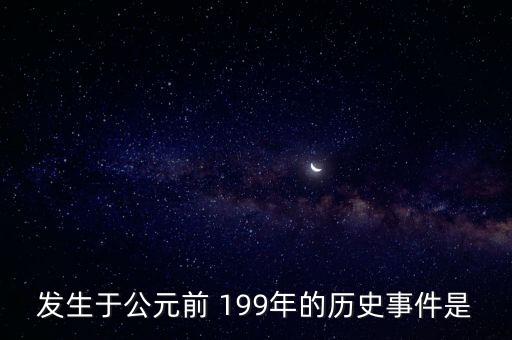 發(fā)生于公元前 199年的歷史事件是