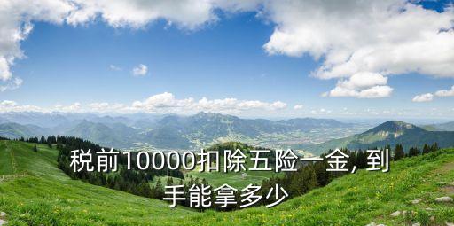  稅前10000扣除五險(xiǎn)一金, 到手能拿多少