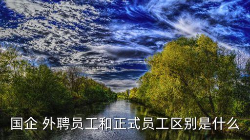 國企 外聘員工和正式員工區(qū)別是什么