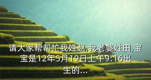 請大家?guī)蛶兔ξ倚遮w,我老婆姓田,寶寶是12年5月19日上午9:16出生的...