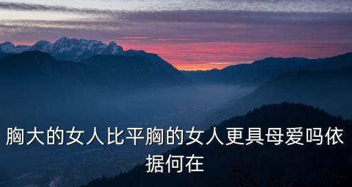 胸大的女人比平胸的女人更具母愛嗎依據(jù)何在