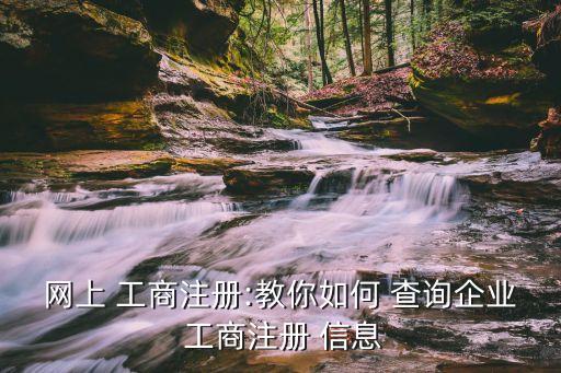 網(wǎng)上 工商注冊:教你如何 查詢企業(yè) 工商注冊 信息