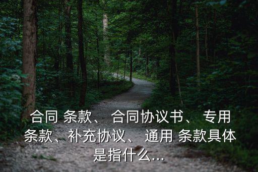 合同通用條款和專用條款的關(guān)系,合同協(xié)議書,通用條款,專用條款順序