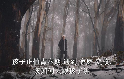 孩子正值青春期,遇到 家庭 變故,該如何去跟孩子講