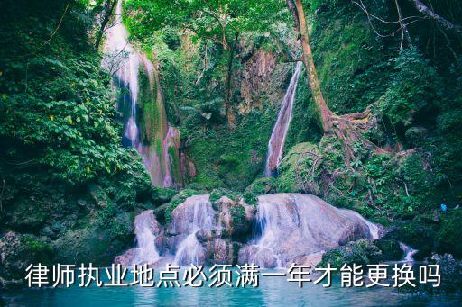  律師執(zhí)業(yè)地點必須滿一年才能更換嗎