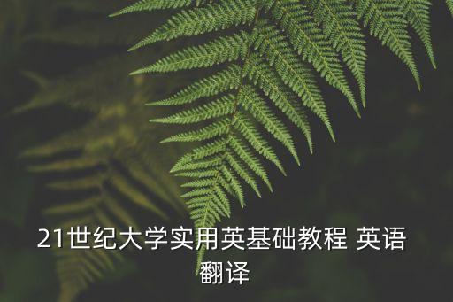 21世紀(jì)大學(xué)實(shí)用英基礎(chǔ)教程 英語 翻譯