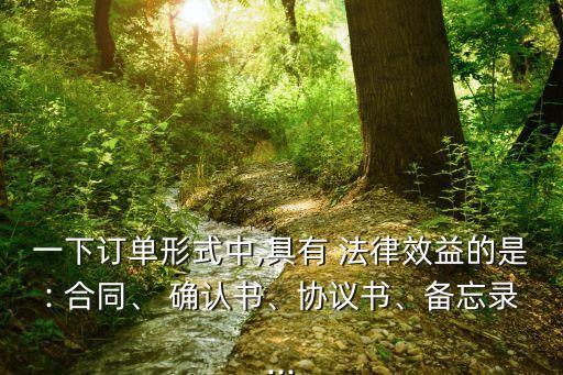 一下訂單形式中,具有 法律效益的是: 合同、 確認(rèn)書(shū)、協(xié)議書(shū)、備忘錄...