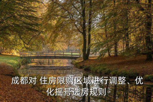  成都對(duì) 住房限購(gòu)區(qū)域進(jìn)行調(diào)整、優(yōu)化搖號(hào)選房規(guī)則