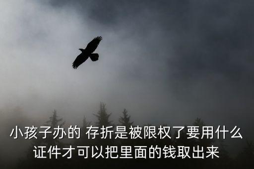小孩子辦的 存折是被限權(quán)了要用什么證件才可以把里面的錢取出來