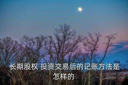 長(zhǎng)期投資賬務(wù)處理,企業(yè)長(zhǎng)期投資賬務(wù)處理