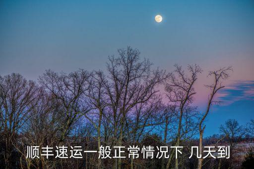  順豐速運(yùn)一般正常情況下 幾天到