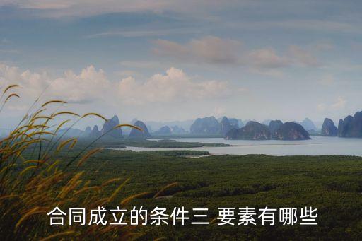  合同成立的條件三 要素有哪些